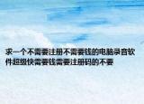 求一个不需要注册不需要钱的电脑录音软件超级快需要钱需要注册码的不要