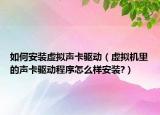 如何安装虚拟声卡驱动（虚拟机里的声卡驱动程序怎么样安装?）