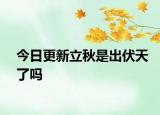 今日更新立秋是出伏天了吗