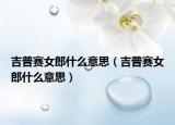 吉普赛女郎什么意思（吉普赛女郎什么意思）