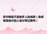 好分数能不能查多人的成绩（查成绩易查分别人查分有记录吗）