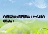 恋母情结的意思是啥（什么叫恋母情结）