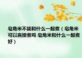 皂角米不能和什么一起煮（皂角米可以直接煮吗 皂角米和什么一起煮好）