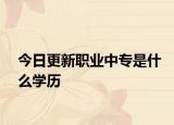 今日更新职业中专是什么学历