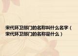 宋代环卫部门的名称叫什么名字（宋代环卫部门的名称是什么）
