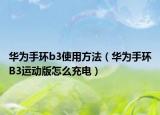 华为手环b3使用方法（华为手环B3运动版怎么充电）