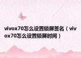 vivox70怎么设置锁屏签名（vivox70怎么设置锁屏时间）
