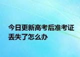 今日更新高考后准考证丢失了怎么办