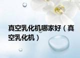 真空乳化机哪家好（真空乳化机）