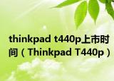 thinkpad t440p上市时间（Thinkpad T440p）
