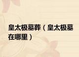 皇太极墓葬（皇太极墓在哪里）