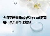 今日更新真我q3s和iqooz5区别是什么买哪个比较好