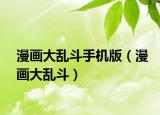 漫画大乱斗手机版（漫画大乱斗）