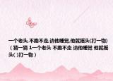 一个老头,不跑不走,请他睡觉,他就摇头(打一物)（猜一猜 1一个老头 不跑不走 请他睡觉 他就摇头( )打一物）
