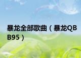 暴龙全部歌曲（暴龙QBB95）