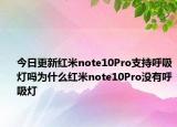 今日更新红米note10Pro支持呼吸灯吗为什么红米note10Pro没有呼吸灯