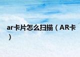 ar卡片怎么扫描（AR卡）
