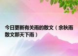 今日更新有关雨的散文（余秋雨散文那天下雨）