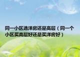 同一小区选洋房还是高层（同一个小区买高层好还是买洋房好）