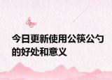 今日更新使用公筷公勺的好处和意义