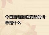 今日更新题临安邸的诗意是什么