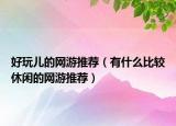 好玩儿的网游推荐（有什么比较休闲的网游推荐）
