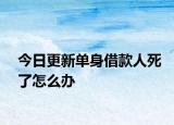 今日更新单身借款人死了怎么办