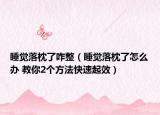 睡觉落枕了咋整（睡觉落枕了怎么办 教你2个方法快速起效）