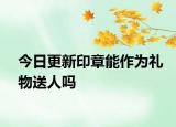 今日更新印章能作为礼物送人吗