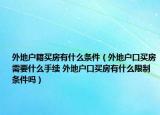 外地户籍买房有什么条件（外地户口买房需要什么手续 外地户口买房有什么限制条件吗）