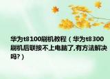 华为t8100刷机教程（华为t8300刷机后联接不上电脑了,有方法解决吗?）