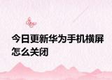 今日更新华为手机横屏怎么关闭