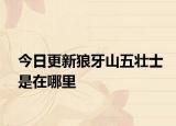 今日更新狼牙山五壮士是在哪里