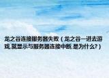 龙之谷连接服务器失败（龙之谷一进去游戏,就显示与服务器连接中断,是为什么?）