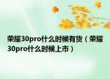 荣耀30pro什么时候有货（荣耀30pro什么时候上市）