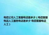 电信公司人工客服电话是多少（电信客服电话人工服务电话是多少 电信客服电话人工）