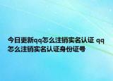 今日更新qq怎么注销实名认证 qq怎么注销实名认证身份证号
