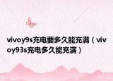 vivoy9s充电要多久能充满（vivoy93s充电多久能充满）