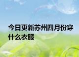今日更新苏州四月份穿什么衣服