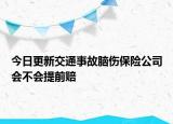 今日更新交通事故脑伤保险公司会不会提前赔
