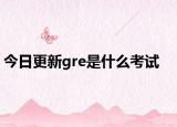 今日更新gre是什么考试