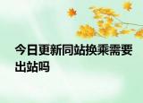 今日更新同站换乘需要出站吗