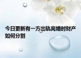 今日更新有一方出轨离婚时财产如何分割