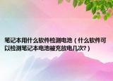 笔记本用什么软件检测电池（什么软件可以检测笔记本电池被充放电几次?）