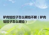 驴肉馅饺子怎么调馅不腥（驴肉馅饺子怎么调馅）