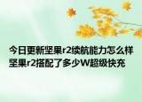 今日更新坚果r2续航能力怎么样坚果r2搭配了多少W超级快充
