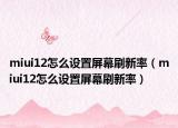 miui12怎么设置屏幕刷新率（miui12怎么设置屏幕刷新率）