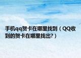 手机qq贺卡在哪里找到（QQ收到的贺卡在哪里找出?）