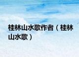 桂林山水歌作者（桂林山水歌）