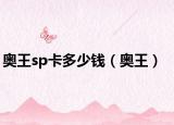 奥王sp卡多少钱（奥王）